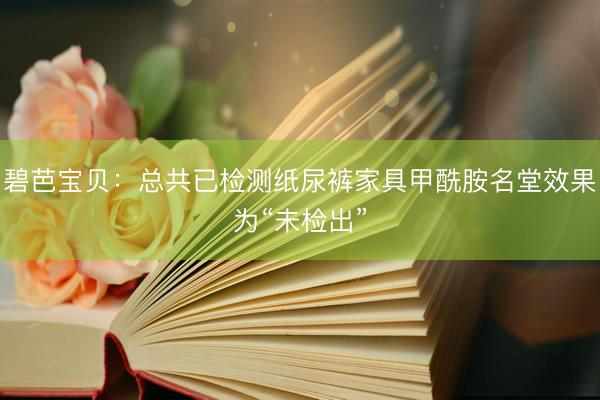 碧芭宝贝：总共已检测纸尿裤家具甲酰胺名堂效果为“未检出”