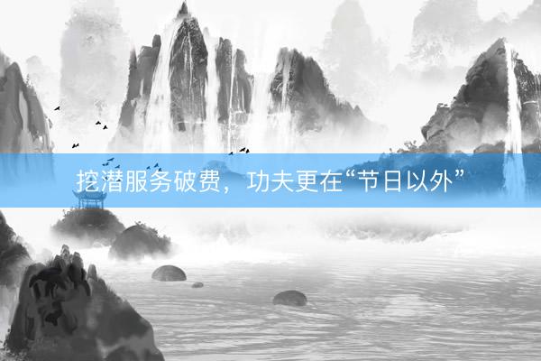 挖潜服务破费，功夫更在“节日以外”