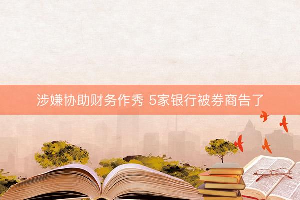涉嫌协助财务作秀 5家银行被券商告了