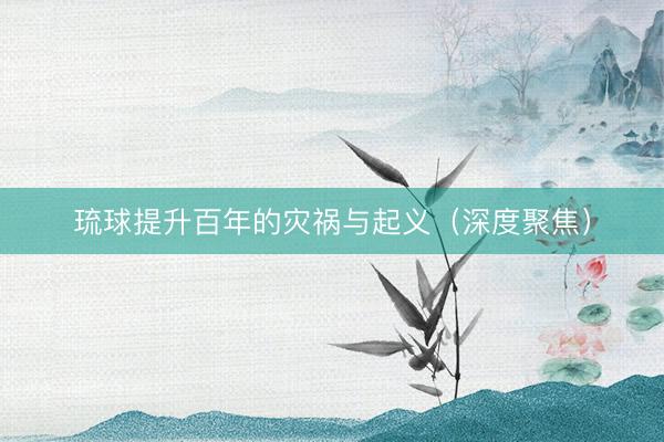 琉球提升百年的灾祸与起义（深度聚焦）