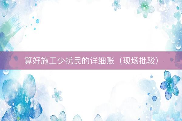 算好施工少扰民的详细账（现场批驳）