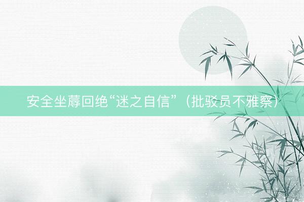 安全坐蓐回绝“迷之自信”（批驳员不雅察）